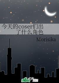 今天的coser们出了什么角色